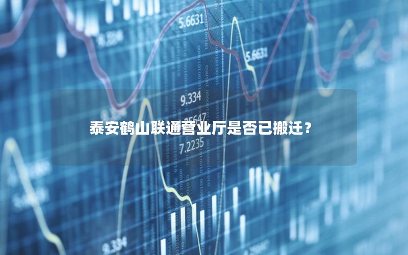 泰安鹤山联通营业厅是否已搬迁？