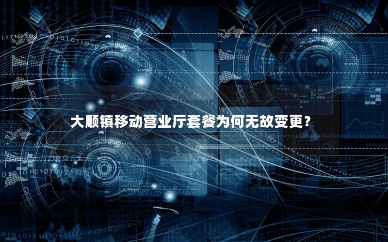 大顺镇移动营业厅套餐为何无故变更？