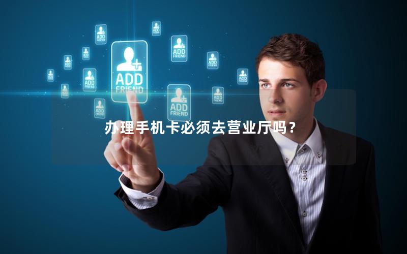 办理手机卡必须去营业厅吗？