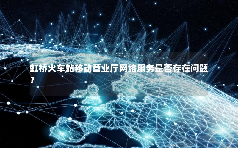 虹桥火车站移动营业厅网络服务是否存在问题？