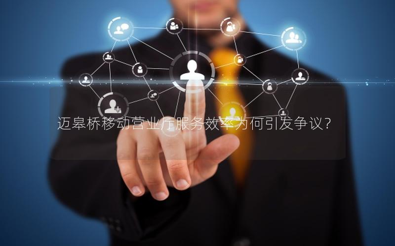 迈皋桥移动营业厅服务效率为何引发争议？