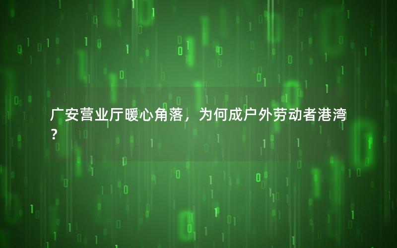 广安营业厅暖心角落，为何成户外劳动者港湾？