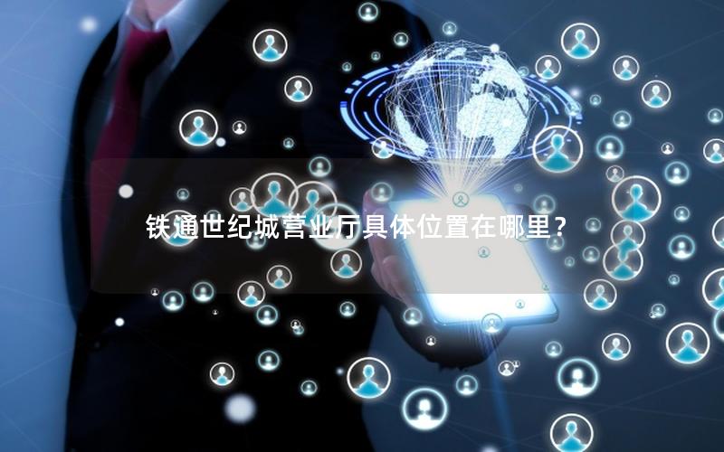铁通世纪城营业厅具体位置在哪里？