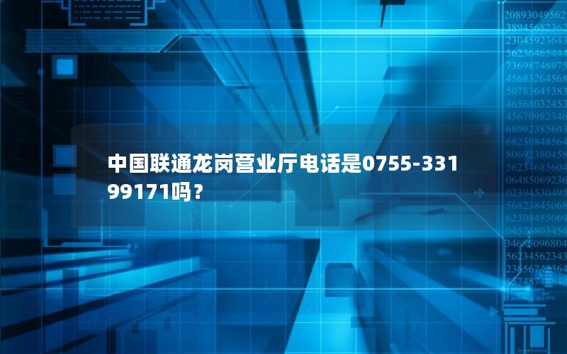 中国联通龙岗营业厅电话是0755-33199171吗？