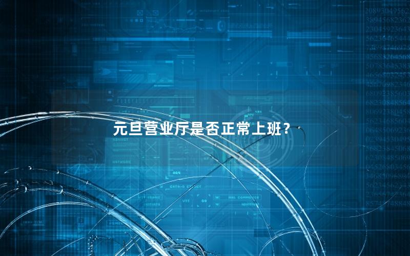 元旦营业厅是否正常上班？