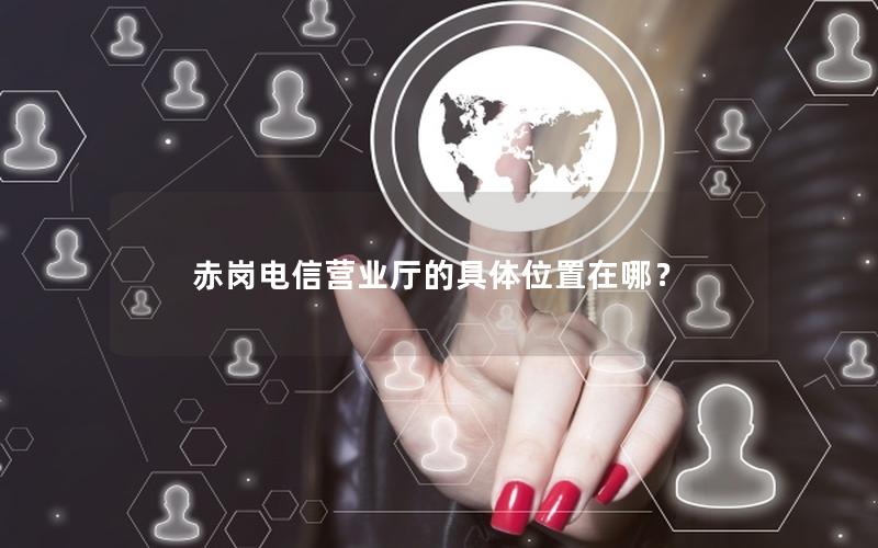 赤岗电信营业厅的具体位置在哪？
