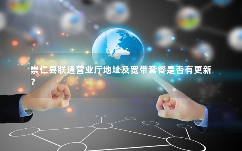 崇仁县联通营业厅地址及宽带套餐是否有更新？
