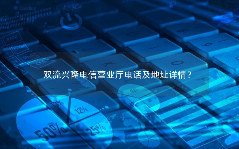 双流兴隆电信营业厅电话及地址详情？