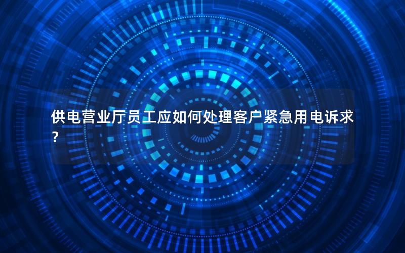 供电营业厅员工应如何处理客户紧急用电诉求？