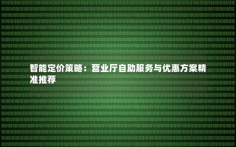 智能定价策略：营业厅自助服务与优惠方案精准推荐