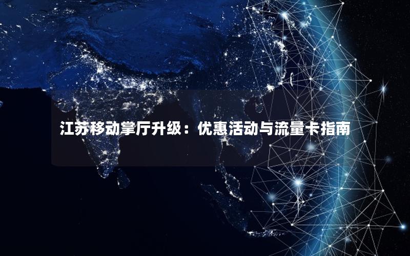 江苏移动掌厅升级：优惠活动与流量卡指南
