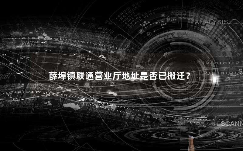 薛埠镇联通营业厅地址是否已搬迁？