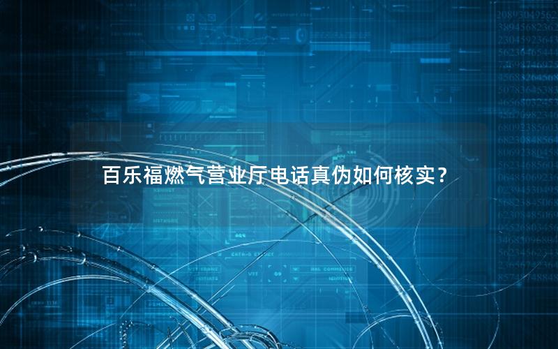 百乐福燃气营业厅电话真伪如何核实？