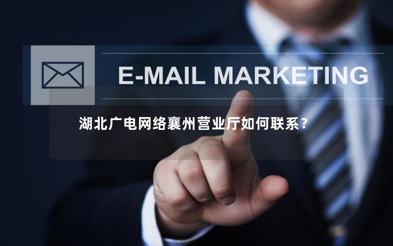 湖北广电网络襄州营业厅如何联系？
