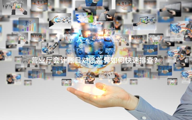 营业厅会计账目对账差异如何快速排查？