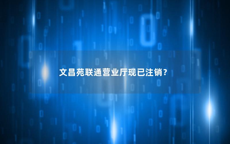 文昌苑联通营业厅现已注销？