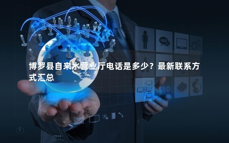 博罗县自来水营业厅电话是多少？最新联系方式汇总