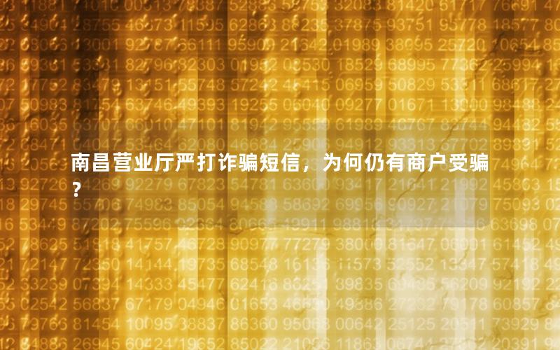 南昌营业厅严打诈骗短信，为何仍有商户受骗？