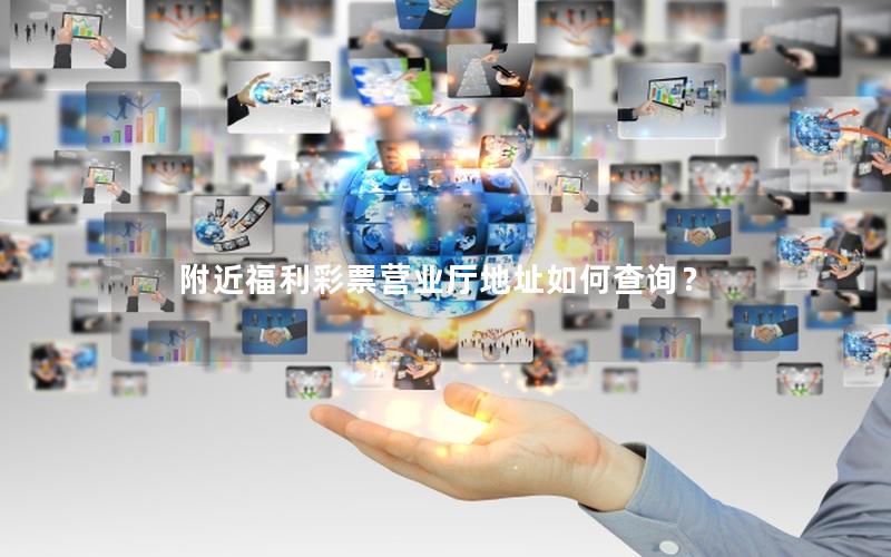 附近福利彩票营业厅地址如何查询？