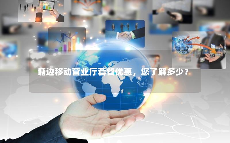 塘边移动营业厅套餐优惠，您了解多少？