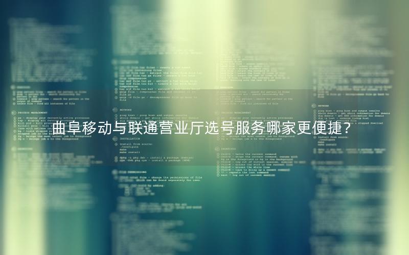曲阜移动与联通营业厅选号服务哪家更便捷？