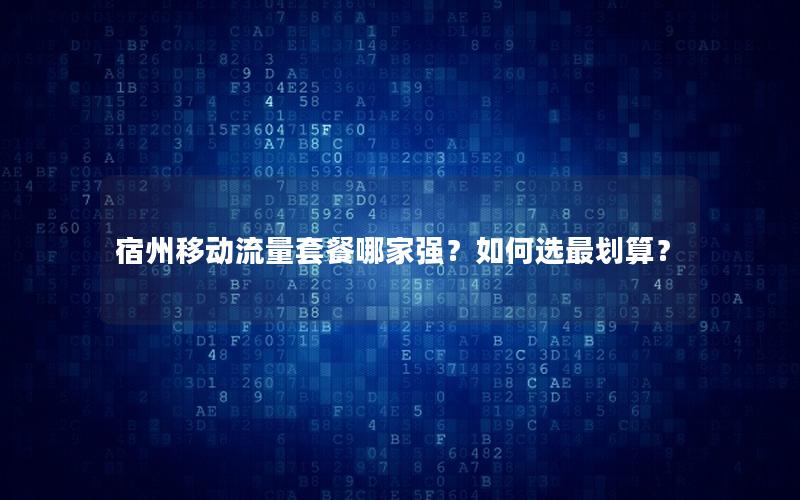 宿州移动流量套餐哪家强？如何选最划算？