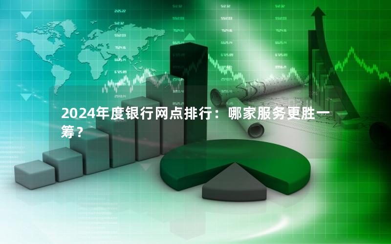 2024年度银行网点排行：哪家服务更胜一筹？