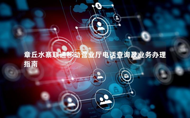 章丘水寨联通移动营业厅电话查询及业务办理指南