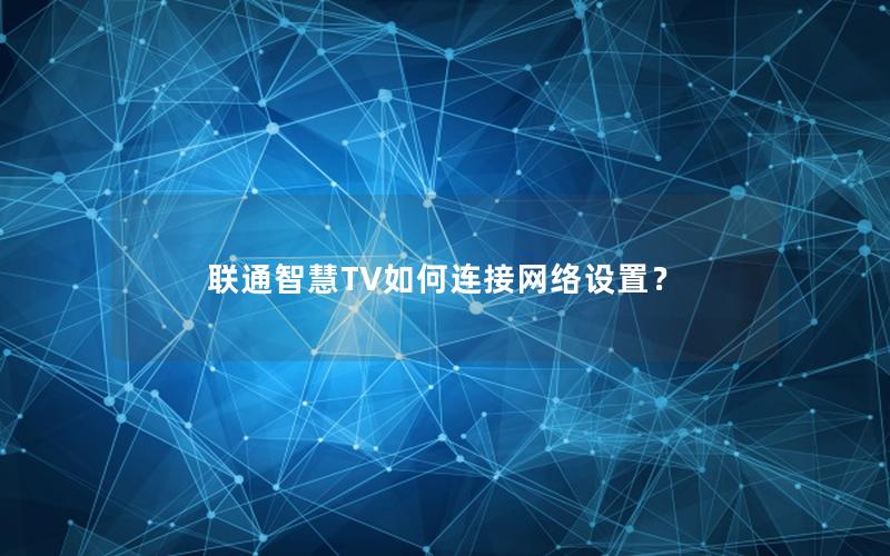 联通智慧TV如何连接网络设置？