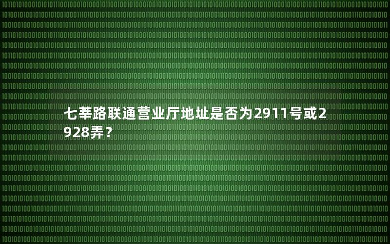 七莘路联通营业厅地址是否为2911号或2928弄？