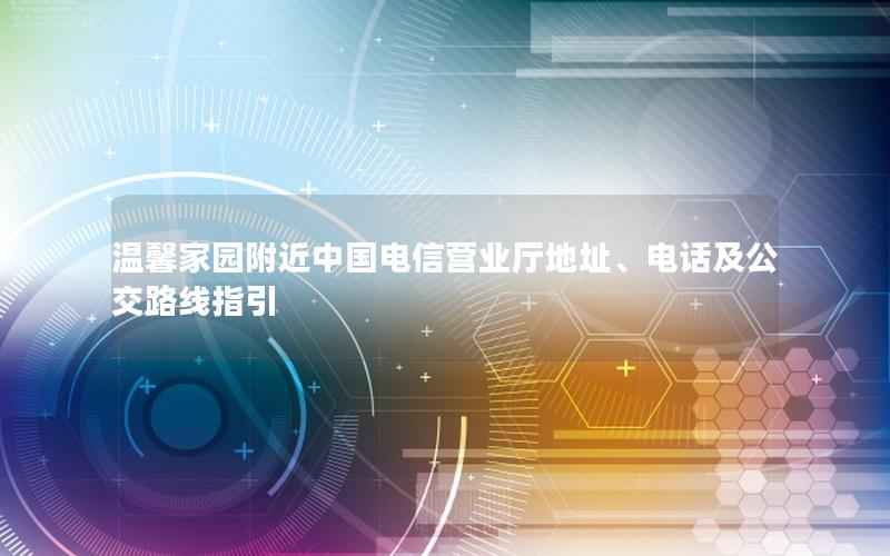 温馨家园附近中国电信营业厅地址、电话及公交路线指引