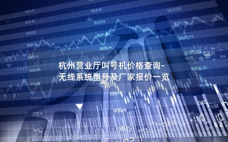 杭州营业厅叫号机价格查询-无线系统型号及厂家报价一览
