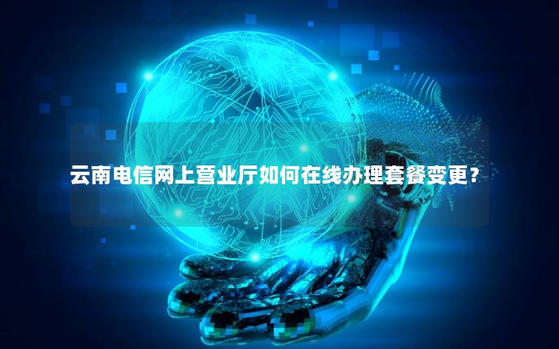 云南电信网上营业厅如何在线办理套餐变更？