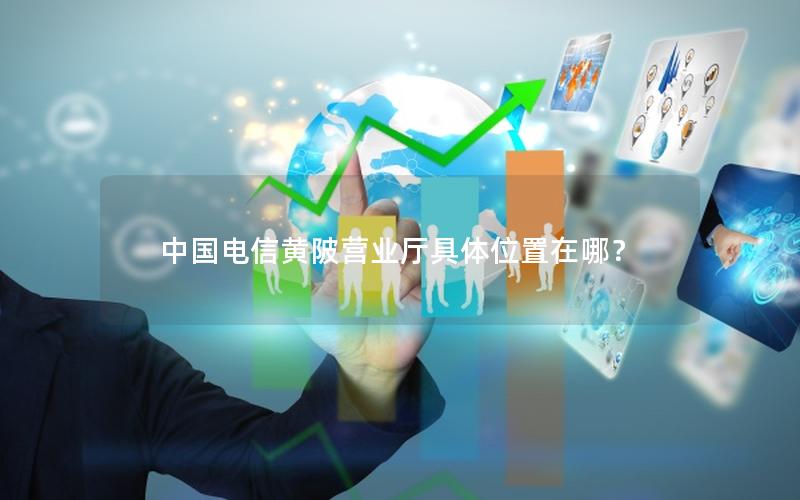 中国电信黄陂营业厅具体位置在哪？