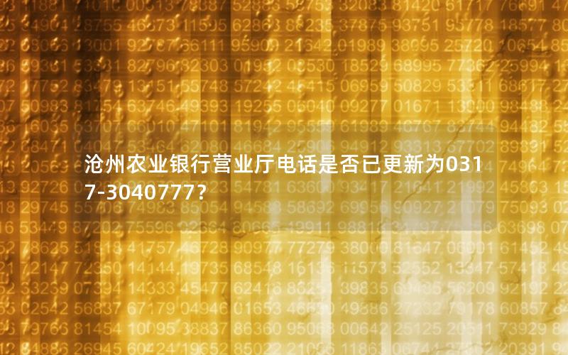 沧州农业银行营业厅电话是否已更新为0317-3040777？