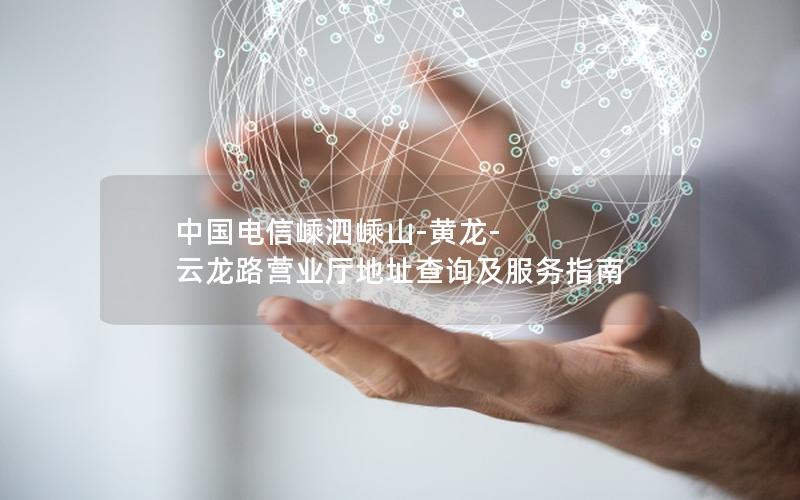中国电信嵊泗嵊山-黄龙-云龙路营业厅地址查询及服务指南