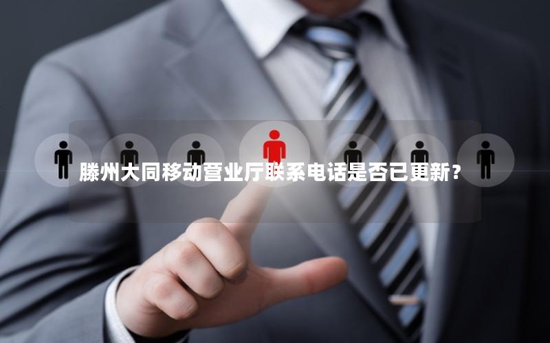 滕州大同移动营业厅联系电话是否已更新？