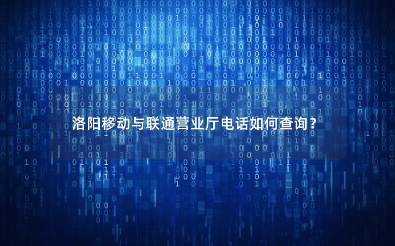 洛阳移动与联通营业厅电话如何查询？