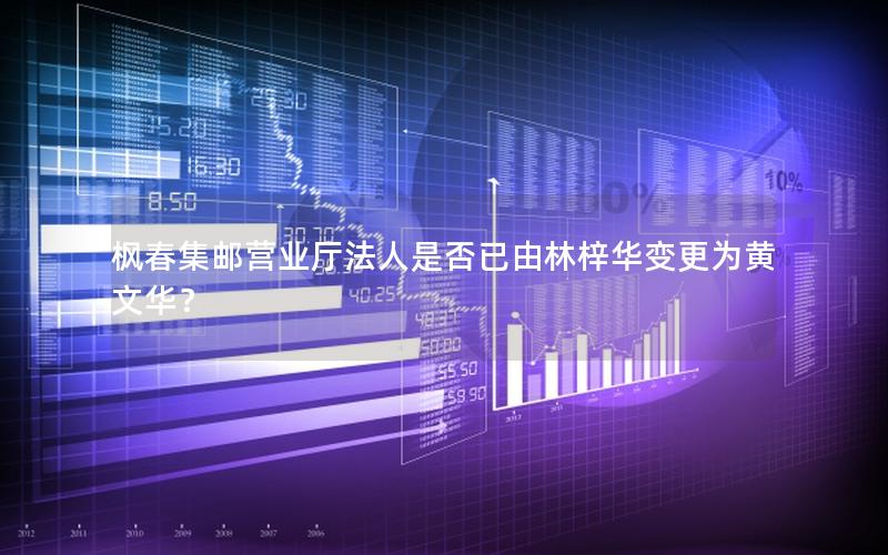枫春集邮营业厅法人是否已由林梓华变更为黄文华？