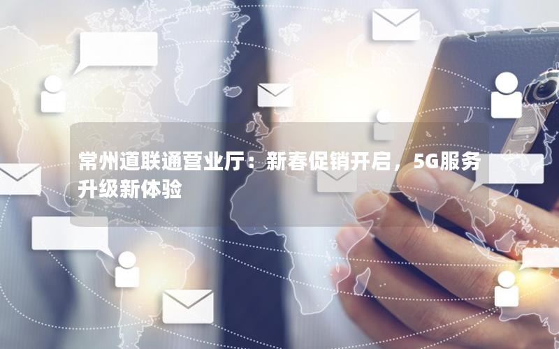 常州道联通营业厅：新春促销开启，5G服务升级新体验