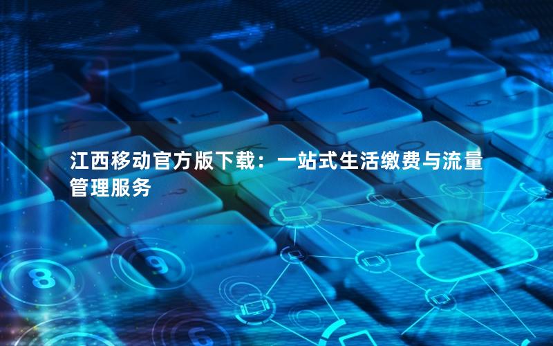 江西移动官方版下载：一站式生活缴费与流量管理服务
