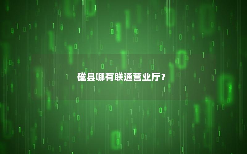 磁县哪有联通营业厅？