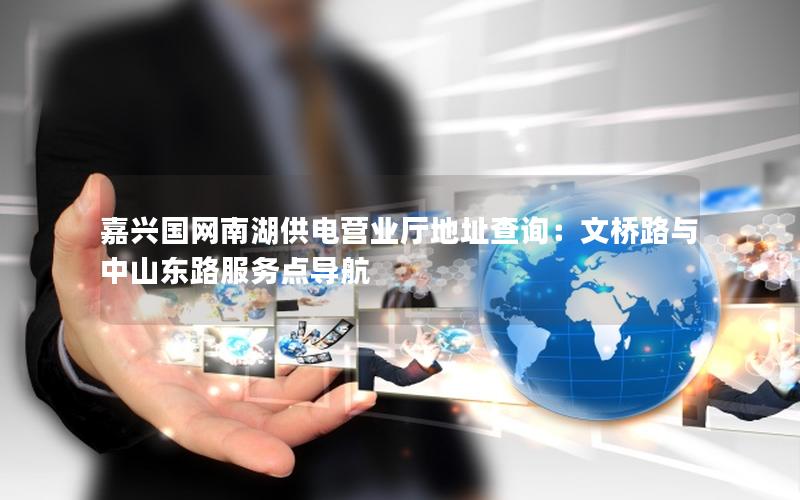 嘉兴国网南湖供电营业厅地址查询：文桥路与中山东路服务点导航
