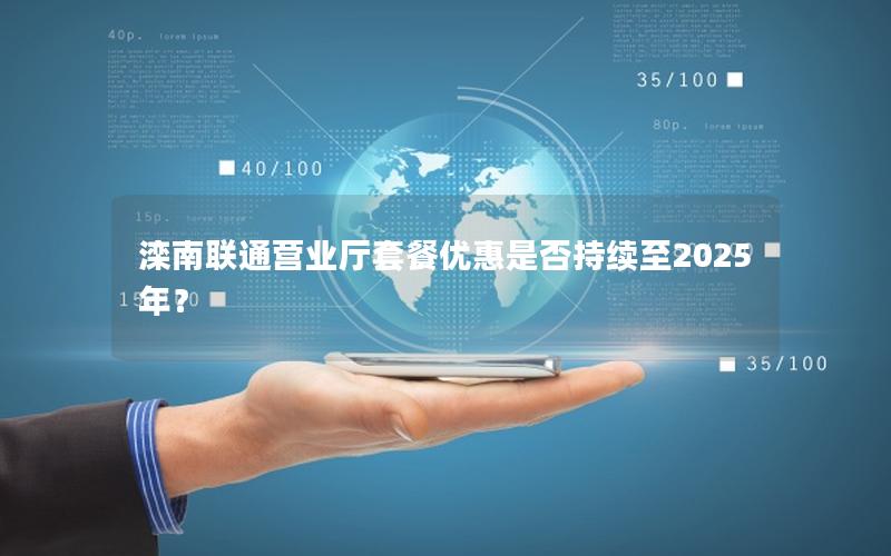 滦南联通营业厅套餐优惠是否持续至2025年？