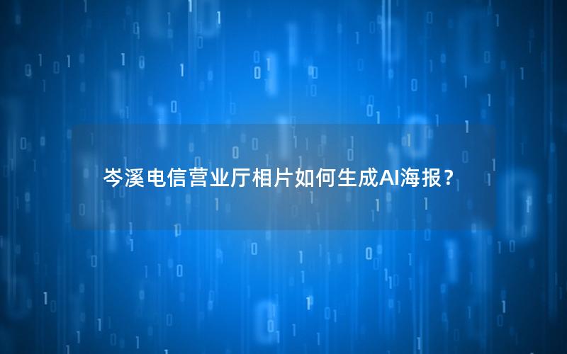 岑溪电信营业厅相片如何生成AI海报？