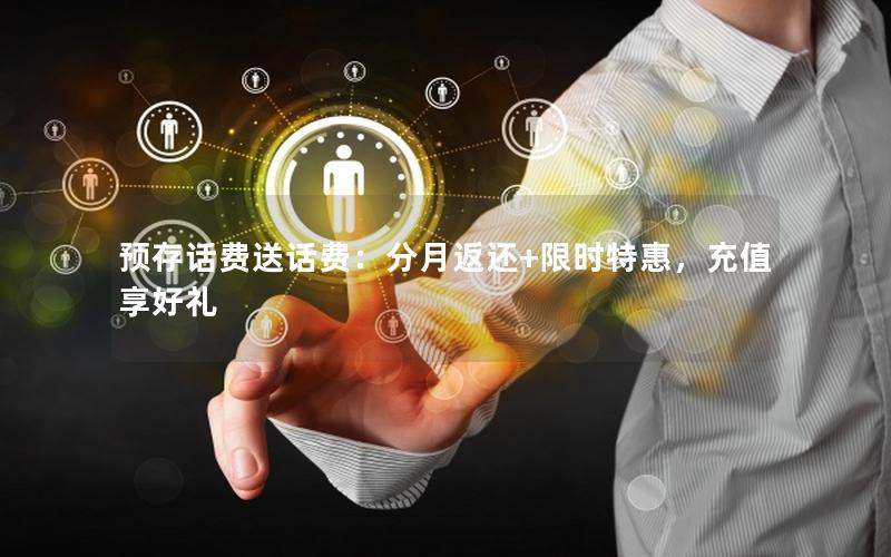 预存话费送话费：分月返还+限时特惠，充值享好礼