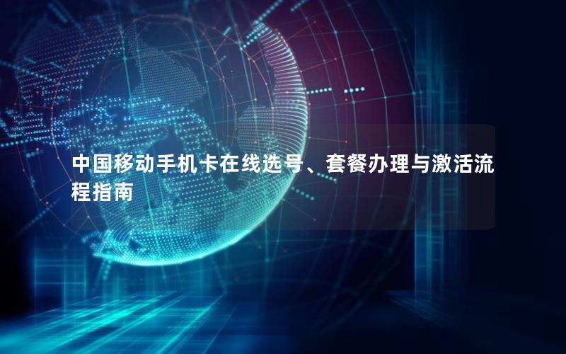 中国移动手机卡在线选号、套餐办理与激活流程指南