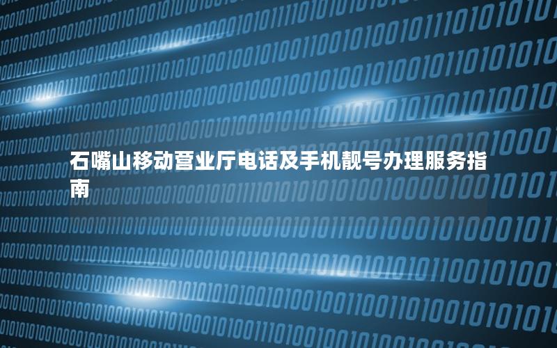 石嘴山移动营业厅电话及手机靓号办理服务指南