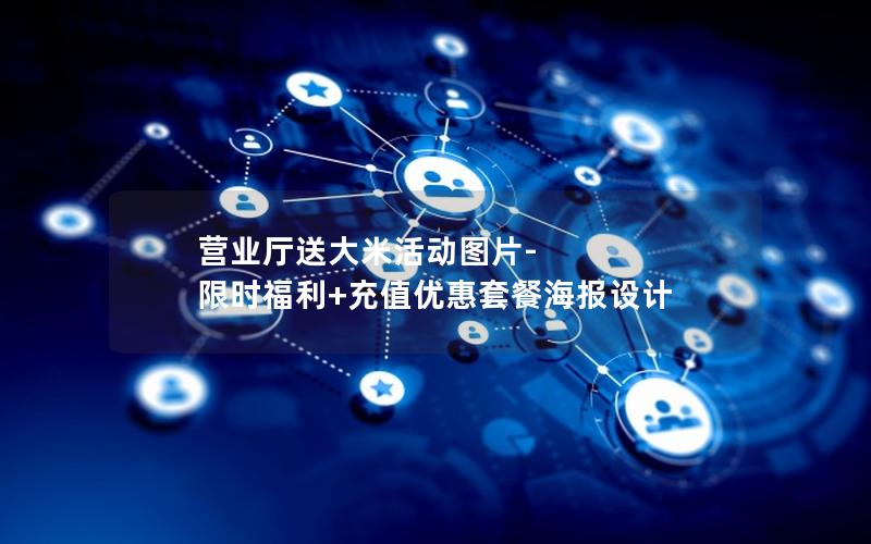 营业厅送大米活动图片-限时福利+充值优惠套餐海报设计
