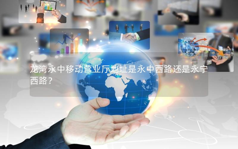 龙湾永中移动营业厅地址是永中西路还是永宁西路？